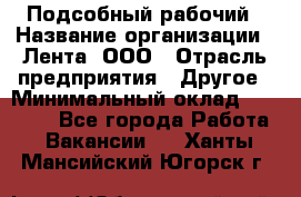 Подсобный рабочий › Название организации ­ Лента, ООО › Отрасль предприятия ­ Другое › Минимальный оклад ­ 22 500 - Все города Работа » Вакансии   . Ханты-Мансийский,Югорск г.